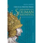 Fara egal printre printi. Viata si epoca lui Soliman Magnificul – Kaya Sahin