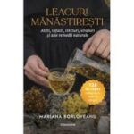 Leacuri manastiresti. Alifii, infuzii, tincturi, siropuri si alte remedii naturale – Mariana Borloveanu
