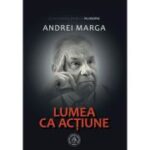 Lumea ca actiune – Andrei Marga